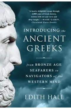 Introducing the Ancient Greeks: From Bronze Age Seafarers to Navigators of the Western Mind - Edith Hall