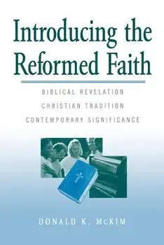 Introducing the Reformed Faith: Biblical Revelation, Christian Tradition, Contemporary Significance, Paperback/Donald K. McKim