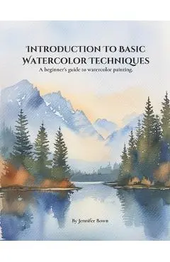 Introduction to Basic Watercolor Techniques.: A beginner's guide to watercolor painting. - Jennifer Bown
