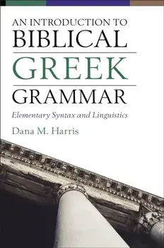 Introduction to Biblical Greek Grammar. Elementary Syntax and Linguistics, Hardback/Dana M. Harris