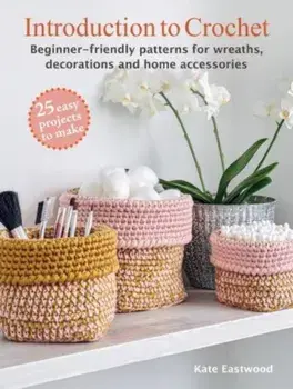 Introduction to Crochet: 25 easy projects to make. Beginner-Friendly Patterns for Wreaths, Decorations and Home Accessories, UK edition, Paperback/Kate Eastwood