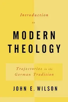 Introduction to Modern Theology: Trajectories in the German Tradition, Paperback/John Elbert Wilson