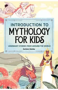 Introduction to Mythology for Kids: Legendary Stories from Around the World - Zachary Hamby