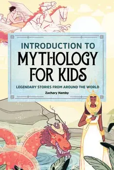 Introduction to Mythology for Kids: Legendary Stories from Around the World, Paperback/Zachary Hamby
