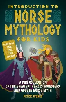 Introduction to Norse Mythology for Kids: A Fun Collection of the Greatest Heroes, Monsters, and Gods in Norse Myth/Peter Aperlo