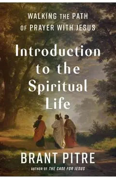 Introduction to the Spiritual Life: Walking the Path of Prayer with Jesus - Brant Pitre