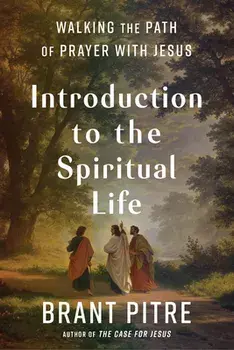 Introduction to the Spiritual Life: Walking the Path of Prayer with Jesus, Hardcover/Brant Pitre