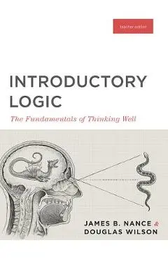 Introductory Logic (Teacher Edition): The Fundamentals of Thinking Well (Teacher Edition) - Canon Press