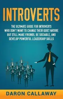 Introverts: The Ultimate Guide for Introverts Who Don't Want to Change their Quiet Nature but Still Make Friends, Be Sociable, and, Hardcover/Daron Callaway