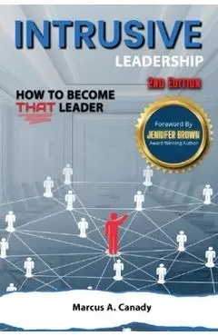 Intrusive Leadership How to Become THAT Leader, Edition 2 - Marcus Canady