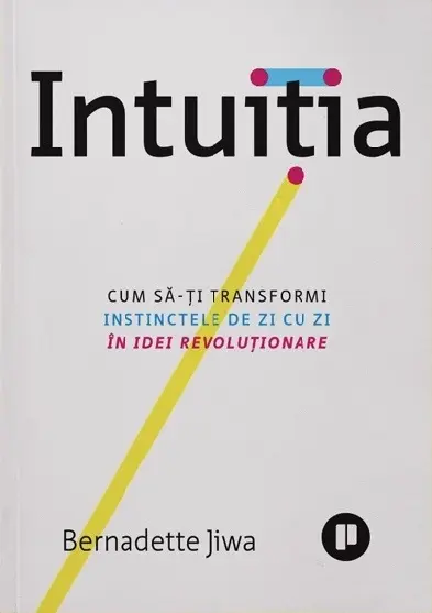 Intuitia. Cum sa-ti transformi instinctele de zi cu zi in idei revolutionare