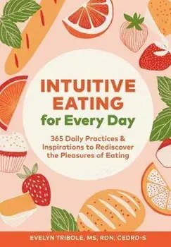 Intuitive Eating for Every Day: 365 Daily Practices & Inspirations to Rediscover the Pleasures of Eating, Paperback/Evelyn Tribole