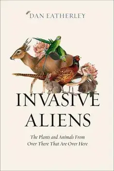 Invasive Aliens. The Plants and Animals from Over There That are Over Here, Paperback/Dan Eatherley