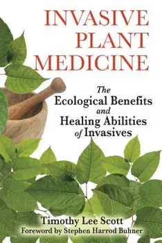 Invasive Plant Medicine: The Ecological Benefits and Healing Abilities of Invasives, Paperback/Timothy Lee Scott