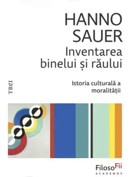 Inventarea binelui si raului. Istoria culturala a moralitatii/Hanno Sauer