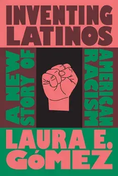 Inventing Latinos: A New Story of American Racism, Hardcover/Laura E. Gómez