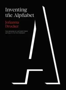 Inventing the Alphabet. The Origins of Letters from Antiquity to the Present, Hardback/Johanna Drucker