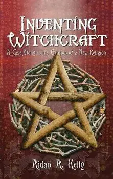 Inventing Witchcraft: A Case Study in the Creation of a New Religion, Hardcover/Aidan A. Kelly