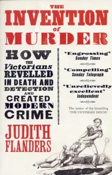 Invention of Murder. How the Victorians Revelled in Death and Detection and Created Modern Crime, Paperback/Judith Flanders