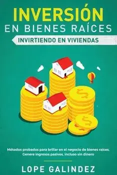Inversin en bienes races: invirtiendo en viviendas: Mtodos probados para brillar en el negocio de bienes races. Genere ingresos pasivos, inclu, Paperback/Lope Galindez