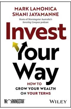 Invest Your Way: How to Grow Your Wealth on Your Terms - Mark Lamonica