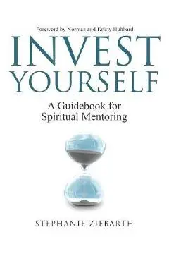 Invest Yourself: A Guidebook for Spiritual Mentoring - Stephanie Ziebarth