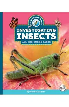 Investigating Insects: All the Buggy Facts - Catherine Ipcizade