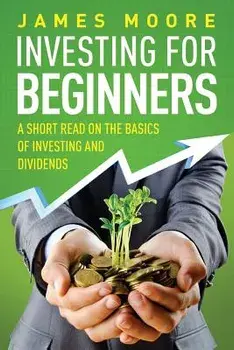 Investing for Beginners: A Short Read on the Basics of Investing and Dividends, Paperback/James Moore