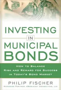 Investing in Municipal Bonds: How to Balance Risk and Reward for Success in Today's Bond Market, Hardcover/Philip Fischer
