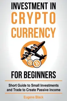 Investment in Crypto Currency for Beginners: Short Guide to Small Investments and Trade to Create Passive Income, Paperback/Eugene Black