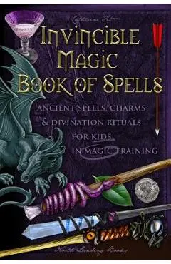 Invincible Magic Book of Spells: Ancient Spells, Charms and Divination Rituals for Kids in Magic Training - Catherine Fet