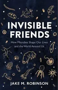 Invisible Friends. How Microbes Shape Our Lives and the World Around Us, Hardback/Jake Robinson