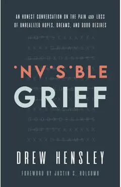 Invisible Grief: An Honest Conversation on the Pain and Loss of Unrealized Hopes, Dreams, and Good Desires - Drew Hensley