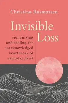 Invisible Loss. Recognizing and Healing the Unacknowledged Heartbreak of Everyday Grief, Paperback/Christina Rasmussen