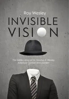 Invisible Vision: The hidden story of Dr. Newton K. Wesley, American contact lens pioneer, Hardcover/Roy Wesley