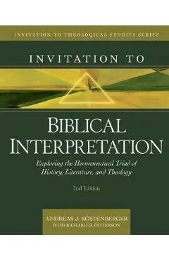 Invitation to Biblical Interpretation: Exploring the Hermeneutical Triad of History, Literature, and Theology - Andreas J. K�stenberger