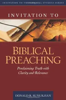 Invitation to Biblical Preaching: Proclaiming Truth with Clarity and Relevance, Hardcover/Donald Sunukjian