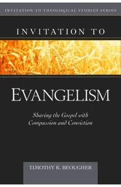 Invitation to Evangelism: Sharing the Gospel with Compassion and Conviction - Timothy Beougher