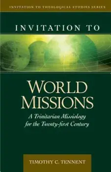 Invitation to World Missions: A Trinitarian Missiology for the Twenty-First Century, Hardcover/Timothy Tennent