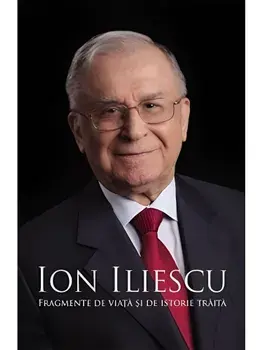 Ion Iliescu. Fragmente de viata si de istorie traita/Ion Iliescu