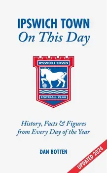 Ipswich Town On This Day. History, Facts & Figures from Every Day of the Year, Hardback/Dan Botten