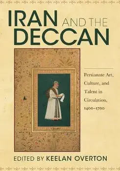 Iran and the Deccan: Persianate Art, Culture, and Talent in Circulation, 1400-1700, Paperback/Keelan Overton