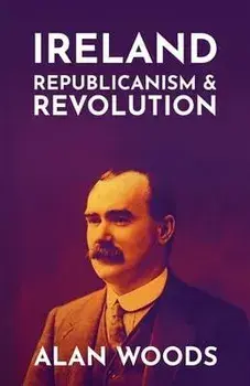 Ireland: Republicanism and Revolution, Paperback/Alan Woods