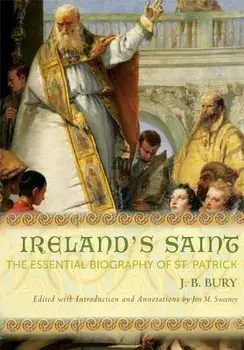 Ireland's Saint: The Essential Biography of St. Patrick, Paperback/J. B. Bury