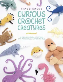 Irene Strange's Curious Crochet Creatures. Amazing amigurumi patterns for wonderfully weird animals, Paperback/Irene Strange