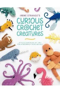 Irene Strange's Curious Crochet Creatures: Amazing Amigurumi Patterns for Wonderfully Weird Animals - Irene Strange
