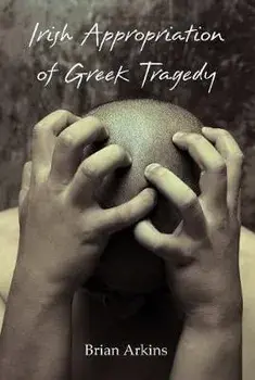 Irish Appropriation of Greek Tragedy. New ed, Paperback/Brian Arkins
