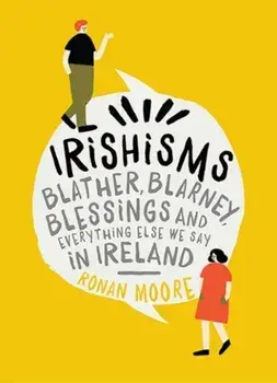 Irishisms. Blather, Blarney, Blessings and everything else we say in Ireland, Hardback/Ronan Moore