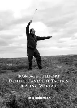 Iron Age Hillfort Defences and the Tactics of Sling Warfare, Paperback/Peter Robertson