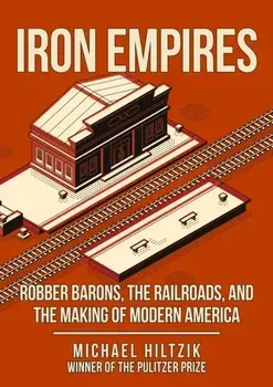 Iron Empires. Robber Barons, The Railroads, and the Making of Modern America, Hardback/Michael Hiltzik